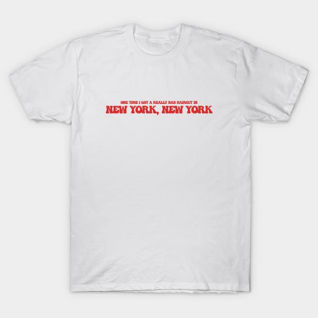 One time I got a really bad haircut in New York, New York T-Shirt by Curt's Shirts